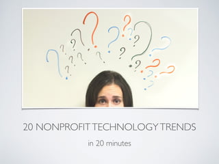 20 NONPROFITTECHNOLOGYTRENDS
in 20 minutes
 