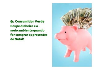 9. Consumidor Verde
Poupe dinheiro e o
meio ambiente quando
for comprar os presentes
de Natal!
 