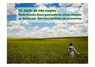 11. Estilo de vida simples
Num mundo desorganizado as coisas simples
se destacam. Sorrisos também são presentes.
 