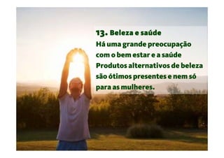 13. Beleza e saúde
Há uma grande preocupação
com o bem estar e a saúde
Produtos alternativos de beleza
são ótimos presentes e nem só
para as mulheres.
 
