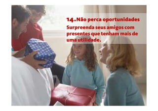 14.Não perca oportunidades
Surpreenda seus amigos com
presentes que tenham mais de
uma utilidade.
 