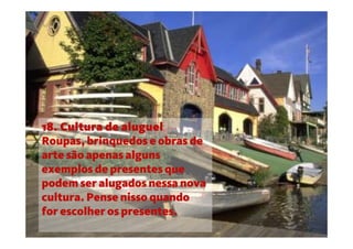 18. Cultura de aluguel
Roupas, brinquedos e obras de
arte são apenas alguns
exemplos de presentes que
podem ser alugados nessa nova
cultura. Pense nisso quando
for escolher os presentes.
 