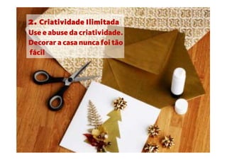 2. Criatividade Ilimitada
Use e abuse da criatividade.
Decorar a casa nunca foi tão
fácil
 