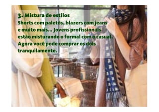 3. Mistura de estilos
Shorts com paletós, blazers com jeans
e muito mais… Jovens profissionais
estão misturando o formal com o casual.
Agora você pode comprar os dois
tranquilamente.
 
