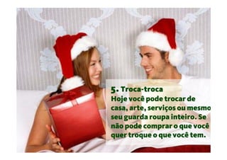 5. Troca-troca
Hoje você pode trocar de
casa, arte, serviços ou mesmo
seu guarda roupa inteiro. Se
não pode comprar o que você
quer troque o que você tem.
 