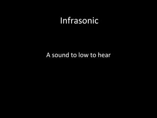 Infrasonic
A sound to low to hear
 