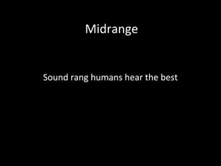 Midrange
Sound rang humans hear the best
 