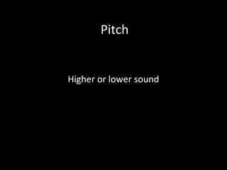 Pitch
Higher or lower sound
 