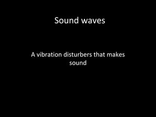 Sound waves
A vibration disturbers that makes
sound
 
