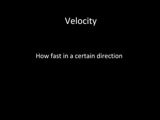 Velocity
How fast in a certain direction
 