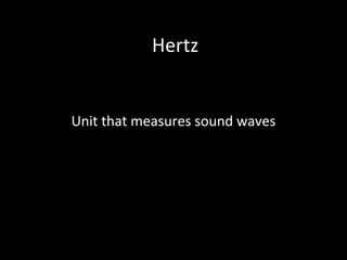 Hertz
Unit that measures sound waves
 