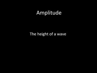Amplitude
The height of a wave
 