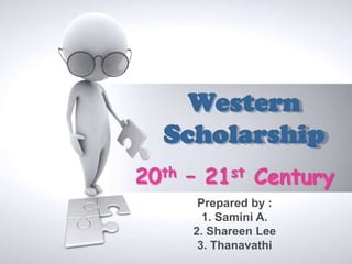 Western
  Scholarship
20th – 21st Century
      Prepared by :
       1. Samini A.
     2. Shareen Lee
      3. Thanavathi
 