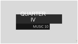 QUARTER
IV
MUSIC 10
1
 