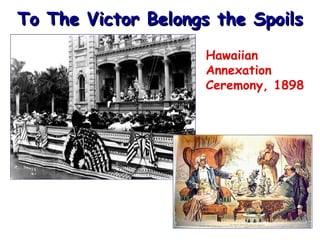 To The Victor Belongs the Spoils Hawaiian Annexation Ceremony, 1898 