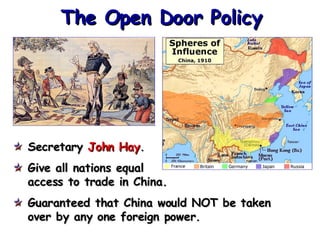 The Open Door Policy Secretary  John Hay . Give all nations equal access to trade in China. Guaranteed that China would NOT be taken  over by any one foreign power. 