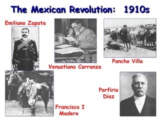 The Mexican Revolution:  1910s Emiliano Zapata Francisco I Madero  Venustiano Carranza  Porfirio Diaz Pancho Villa  