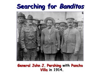 Searching for  Banditos General John J. Pershing  with  Pancho Villa  in 1914. 