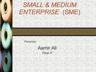 SMALL & MEDIUM ENTERPRISE   (SME) Presenter: Aamir Ali Stage III Institute of Cost & Management Accountants of Pakistan 