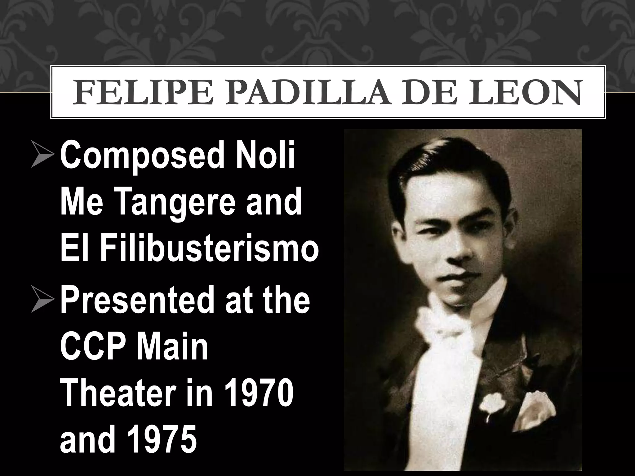 Composed Noli
Me Tangere and
El Filibusterismo
Presented at the
CCP Main
Theater in 1970
and 1975
FELIPE PADILLA DE LEON
 