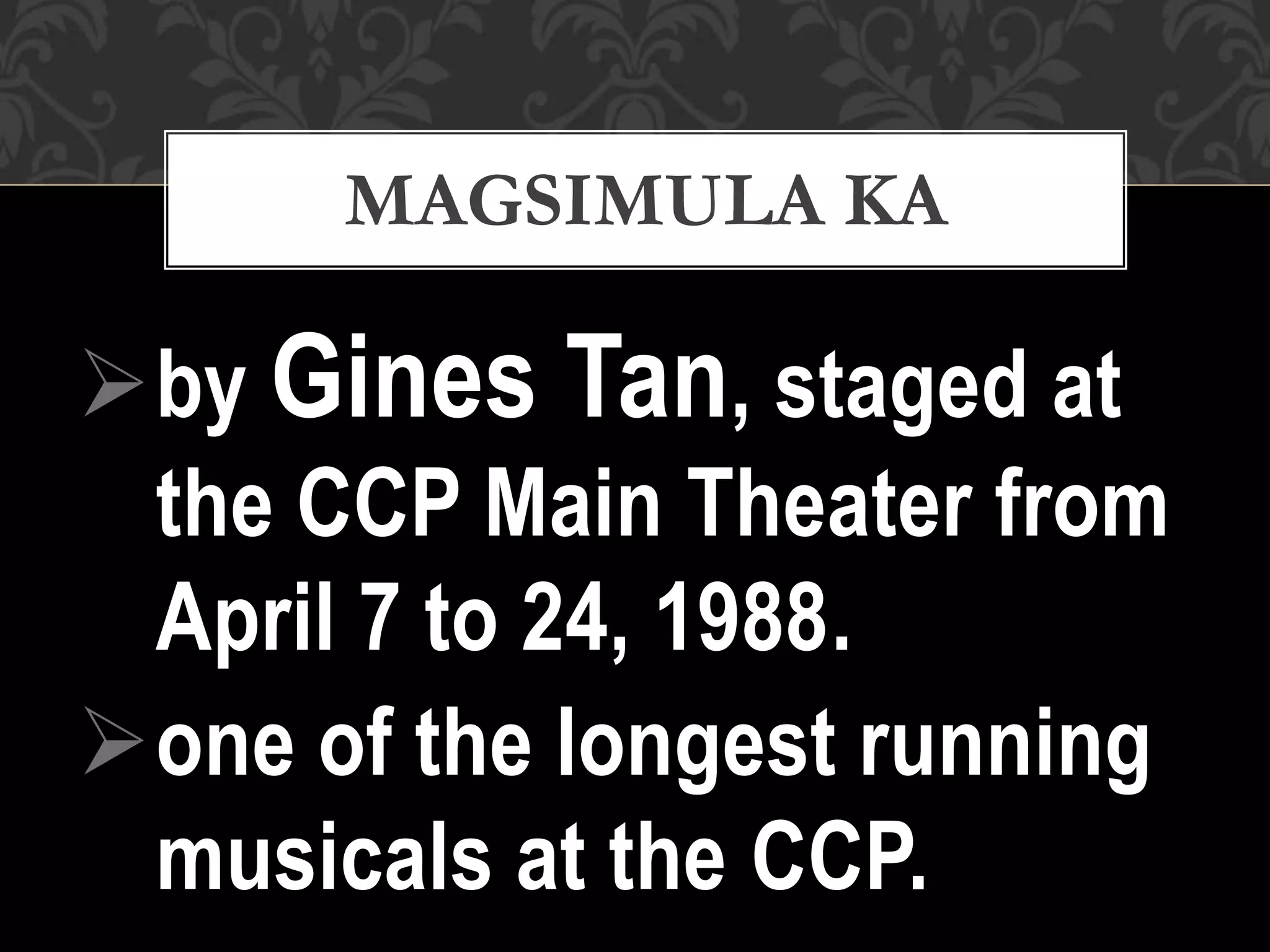 by Gines Tan, staged at
the CCP Main Theater from
April 7 to 24, 1988.
one of the longest running
musicals at the CCP.
MAGSIMULA KA
 