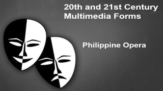 20th AND 21st CENTURY
MULTIMEDIA FORMS:
Philippine Opera
 