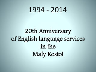20th Anniversary
of English language services
in the
Maly Kostol
1994 - 2014
 