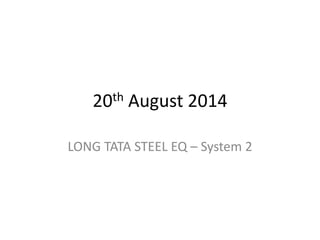 20th August 2014
LONG TATA STEEL EQ – System 2
 