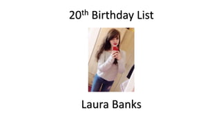 20th Birthday List
Laura Banks
 