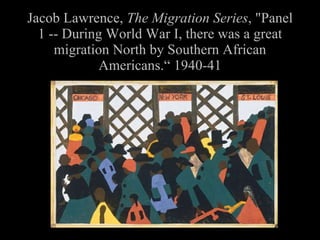 Jacob Lawrence, The Migration Series , "Panel 1 -- During World War I, there was a great migration North by Southern African Americans.“ 1940-41