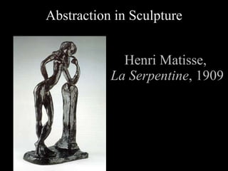 Henri Matisse, La Serpentine , 1909 Abstraction in Sculpture