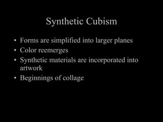 Synthetic Cubism Forms are simplified into larger planes Color reemerges Synthetic materials are incorporated into artwork Beginnings of collage