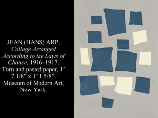 JEAN (HANS) ARP, Collage Arranged According to the Laws of Chance , 1916–1917. Torn and pasted paper, 1’ 7 1/8” x 1’ 1 5/8”. Museum of Modern Art, New York.