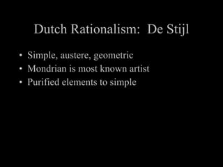 Dutch Rationalism: De Stijl Simple, austere, geometric Mondrian is most known artist Purified elements to simple