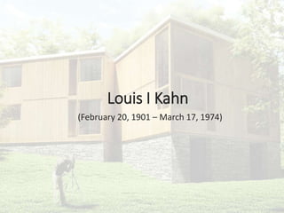 Louis I Kahn
(February 20, 1901 – March 17, 1974)
 