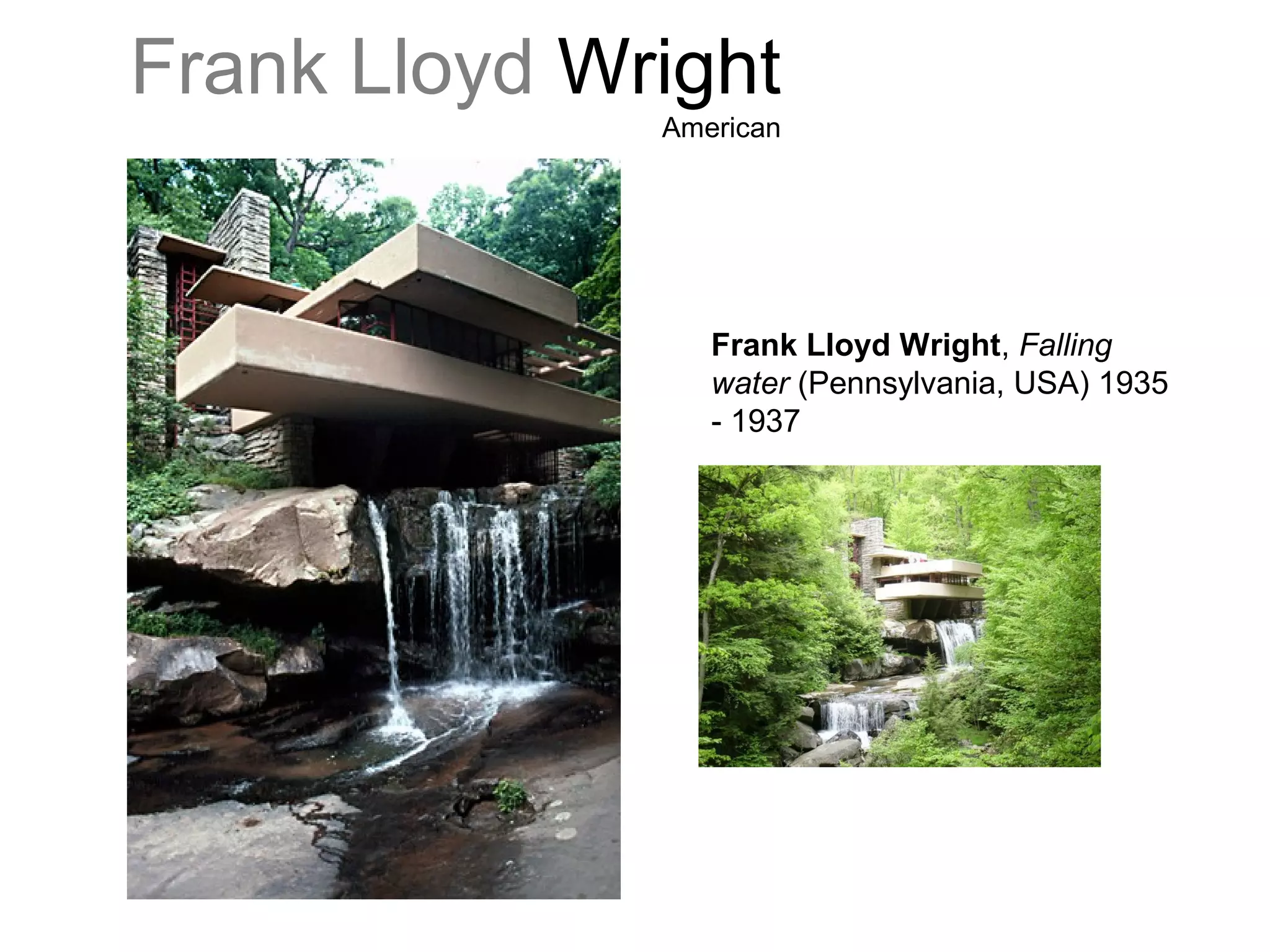 Frank Lloyd Wright
American
Frank Lloyd Wright, Falling
water (Pennsylvania, USA) 1935
- 1937
 