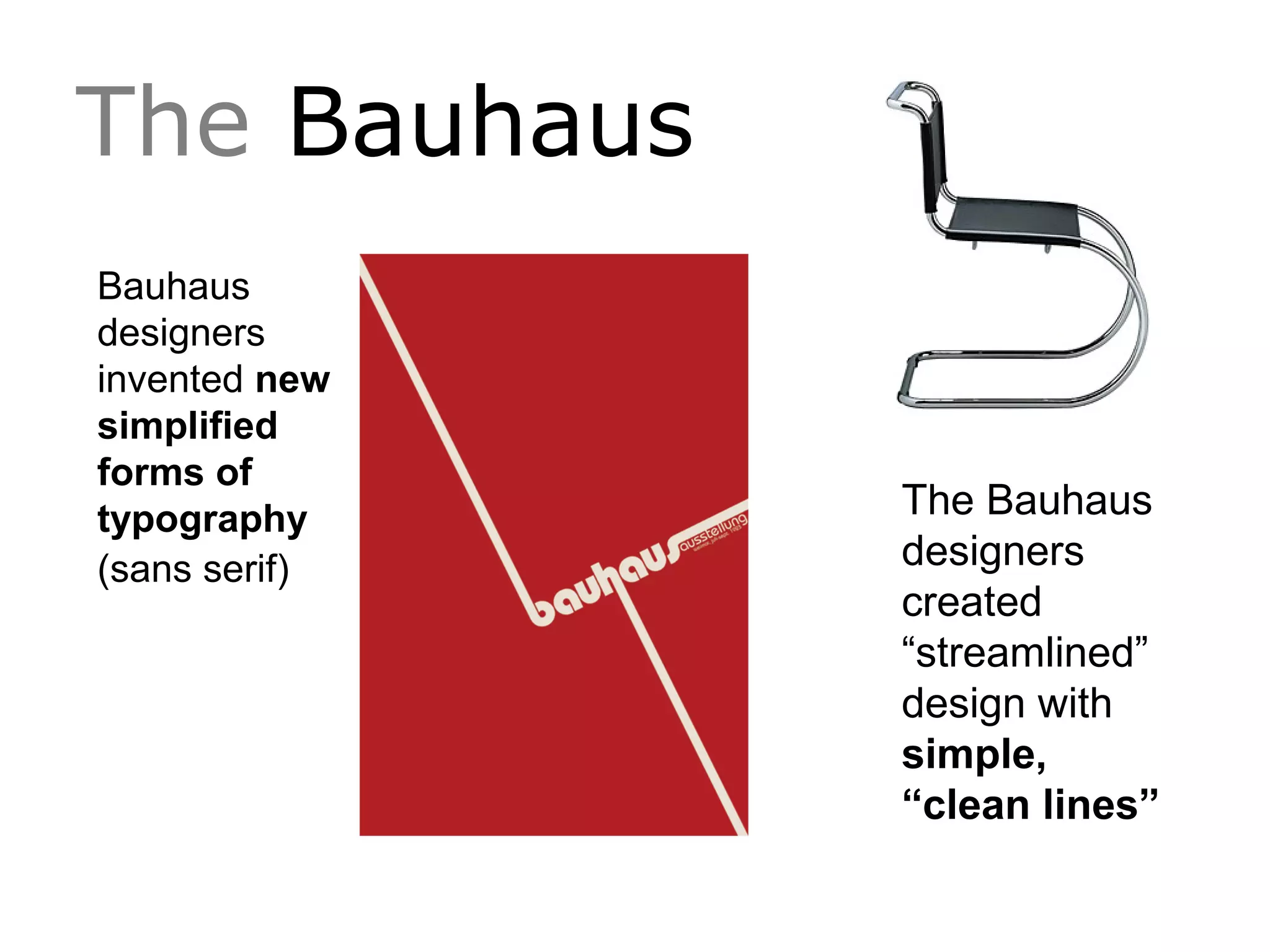 The Bauhaus
Bauhaus
designers
invented new
simplified
forms of
typography
(sans serif)
The Bauhaus
designers
created
“streamlined”
design with
simple,
“clean lines”
 
