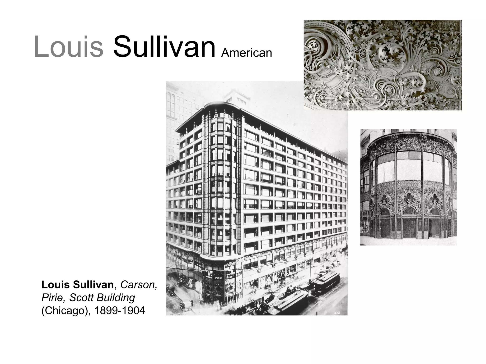 Louis Sullivan American
Louis Sullivan, Carson,
Pirie, Scott Building
(Chicago), 1899-1904
 