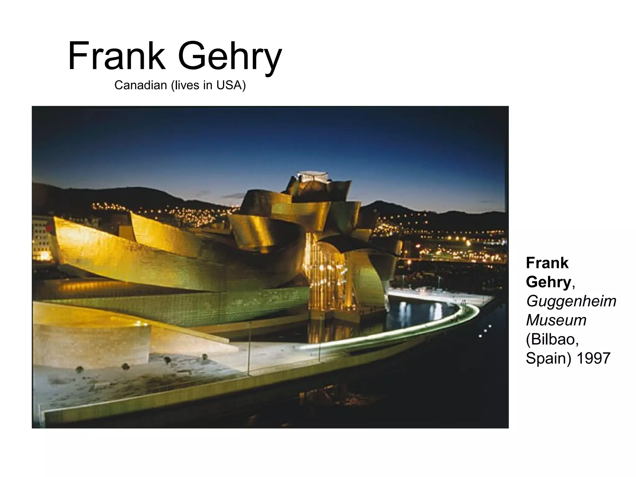 Frank Gehry
Canadian (lives in USA)
Frank
Gehry,
Guggenheim
Museum
(Bilbao,
Spain) 1997
 