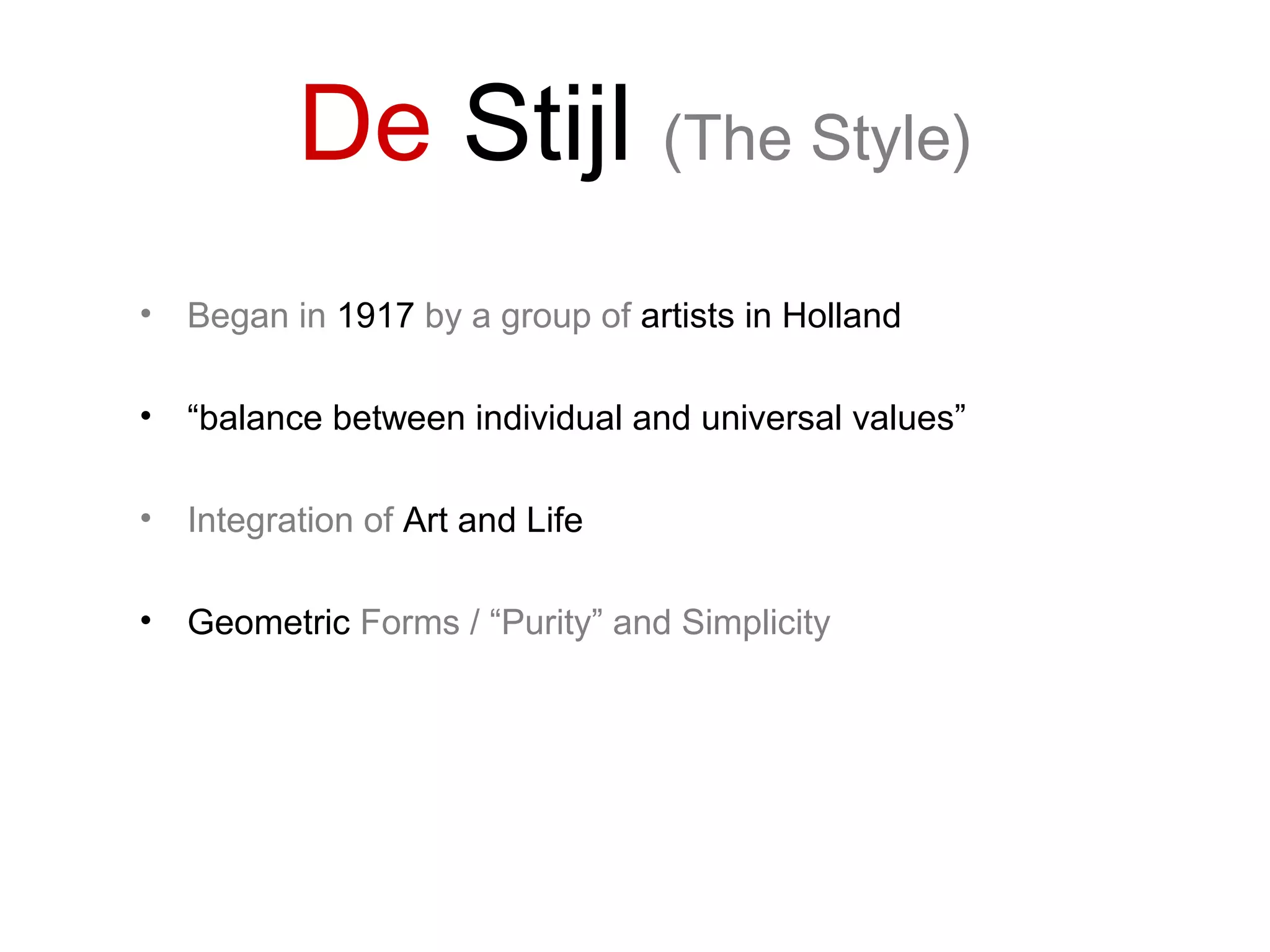 De Stijl (The Style)
• Began in 1917 by a group of artists in Holland
• “balance between individual and universal values”
• Integration of Art and Life
• Geometric Forms / “Purity” and Simplicity
 