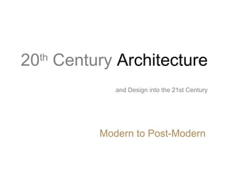 20th
Century Architecture
and Design into the 21st Century
Modern to Post-Modern
 