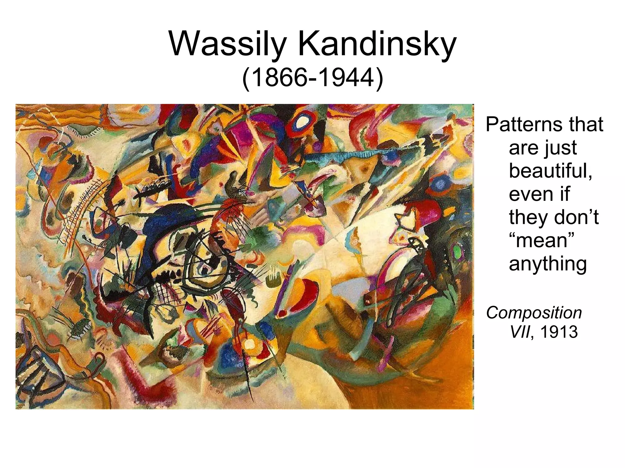 Wassily Kandinsky (1866-1944) Patterns that are just beautiful, even if they don’t “mean” anything Composition VII , 1913 
