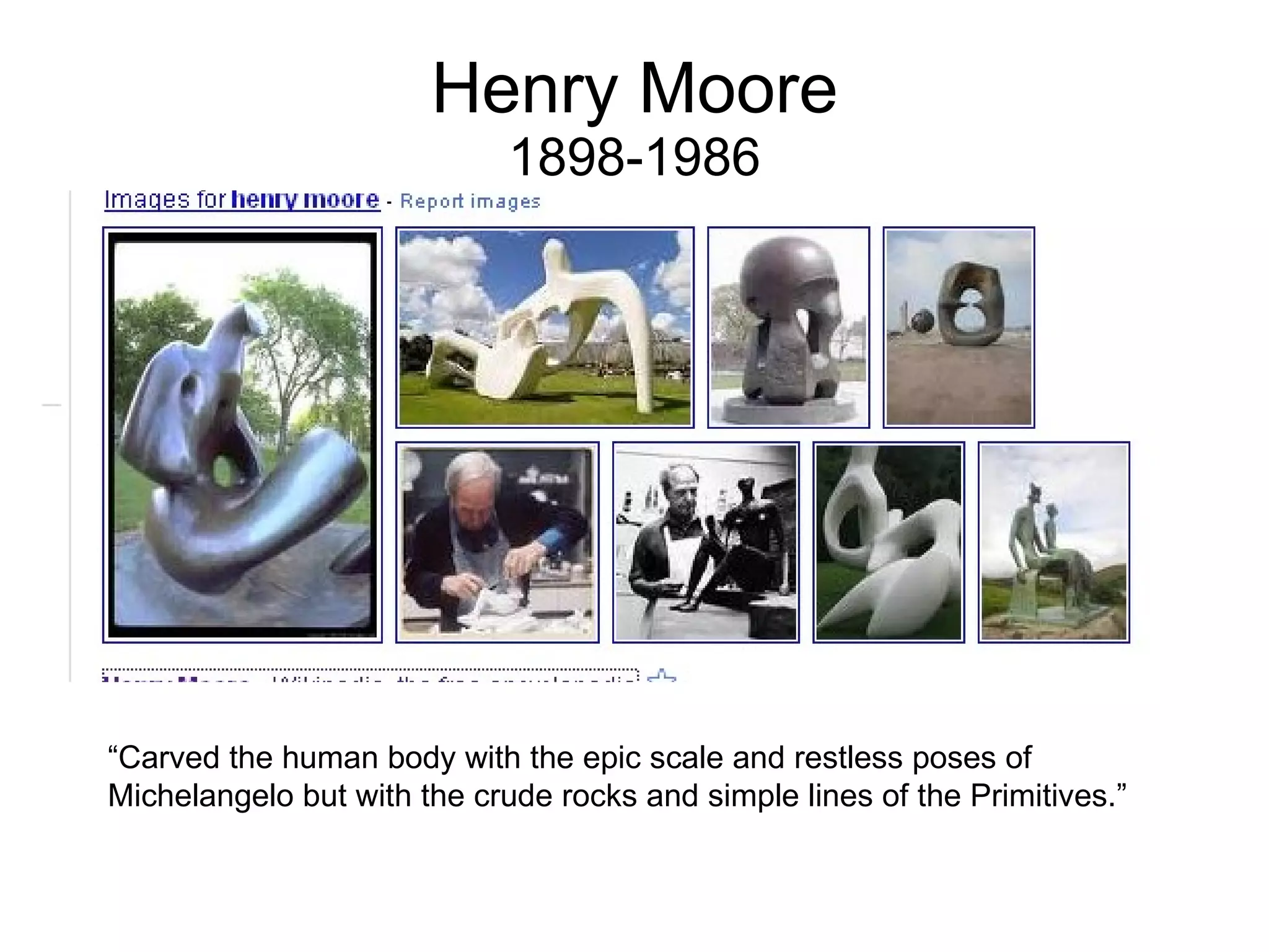 Henry Moore 1898-1986 “Carved the human body with the epic scale and restless poses of Michelangelo but with the crude rocks and simple lines of the Primitives.” 