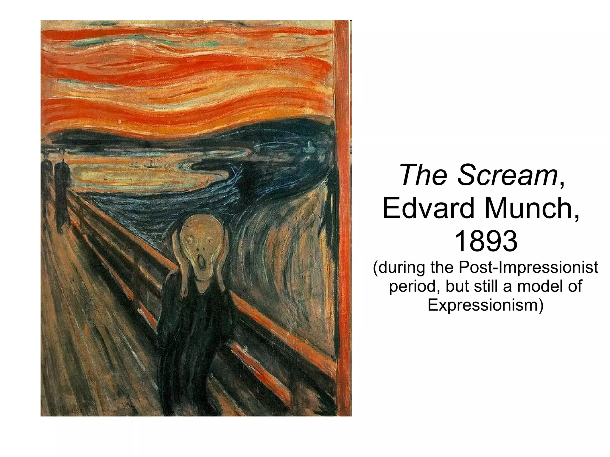 The Scream ,  Edvard Munch,  1893 (during the Post-Impressionist period, but still a model of Expressionism) 