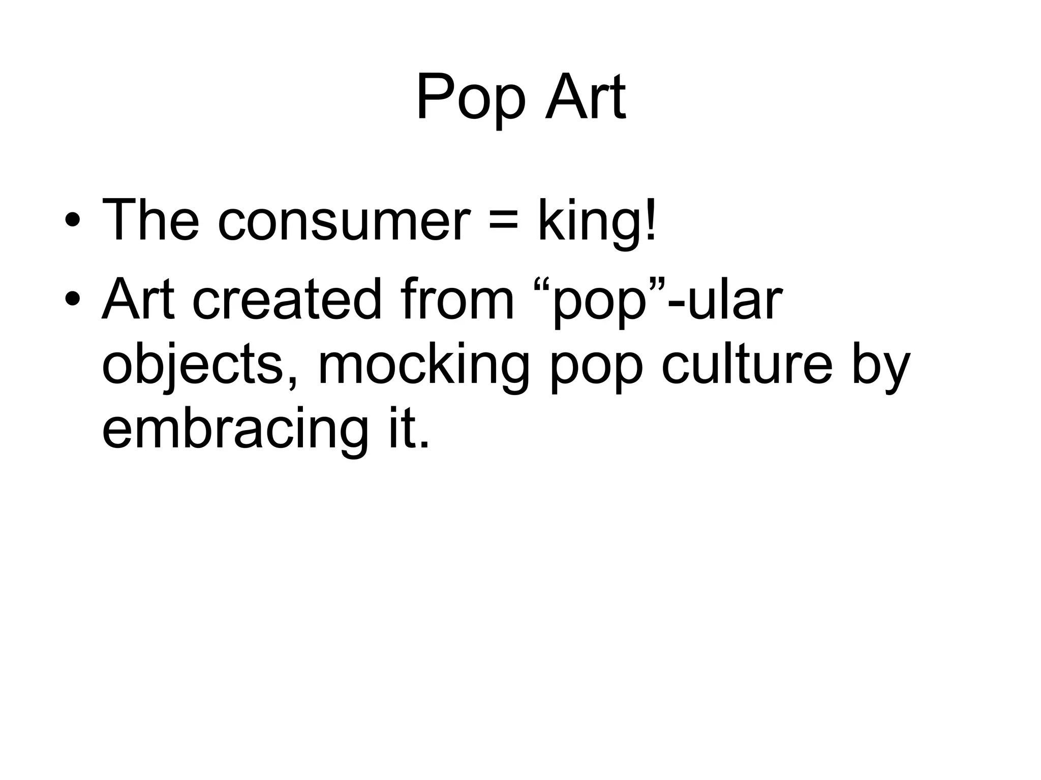 Pop Art The consumer = king! Art created from “pop”-ular objects, mocking pop culture by embracing it. 