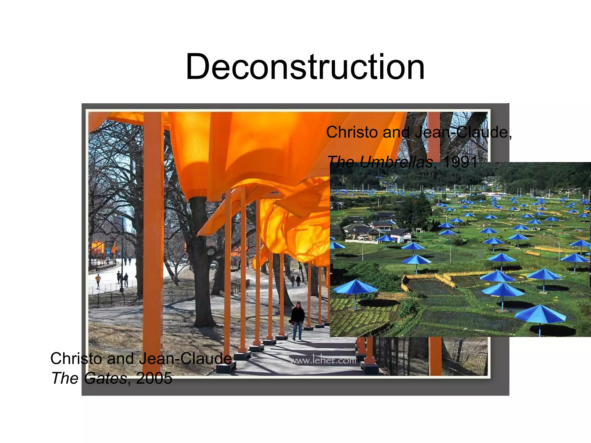 Christo and Jean-Claude,  The Gates , 2005 Christo and Jean-Claude, The Umbrellas , 1991 Deconstruction 