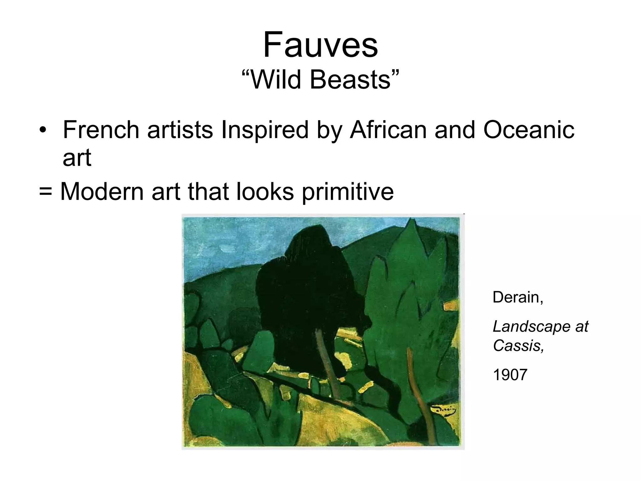 Fauves “Wild Beasts” French artists Inspired by African and Oceanic art = Modern art that looks primitive Derain, Landscape at  Cassis, 1907 