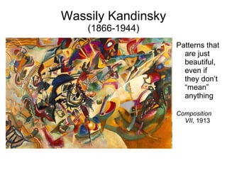Wassily Kandinsky (1866-1944) Patterns that are just beautiful, even if they don’t “mean” anything Composition VII , 1913 