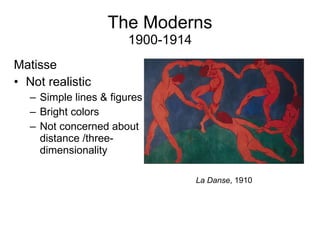 The Moderns 1900-1914 Matisse Not realistic Simple lines & figures  Bright colors Not concerned about distance /three-dimensionality La Danse , 1910 