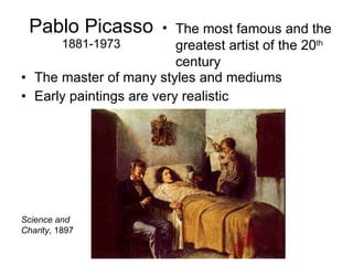 Pablo Picasso 1881-1973 The master of many styles and mediums Early paintings are very realistic The most famous and the greatest artist of the 20 th  century Science and Charity , 1897 